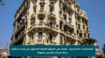 المستندات الأساسية.. تعرف على الأوراق اللازمة للحصول على وحدة سكنية بديلة للإيجار القديم بسهولة